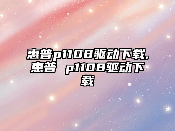 惠普p1108驅(qū)動(dòng)下載,惠普 p1108驅(qū)動(dòng)下載