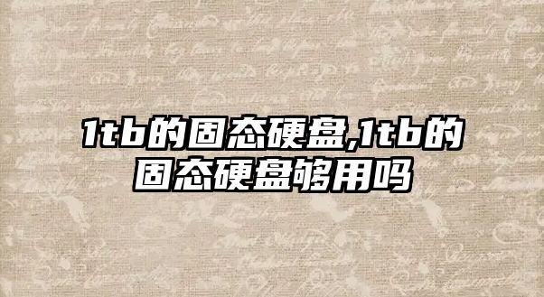 1tb的固態(tài)硬盤,1tb的固態(tài)硬盤夠用嗎