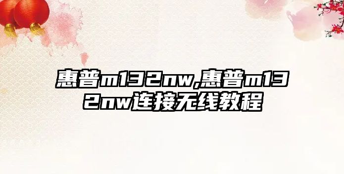 惠普m132nw,惠普m132nw連接無線教程