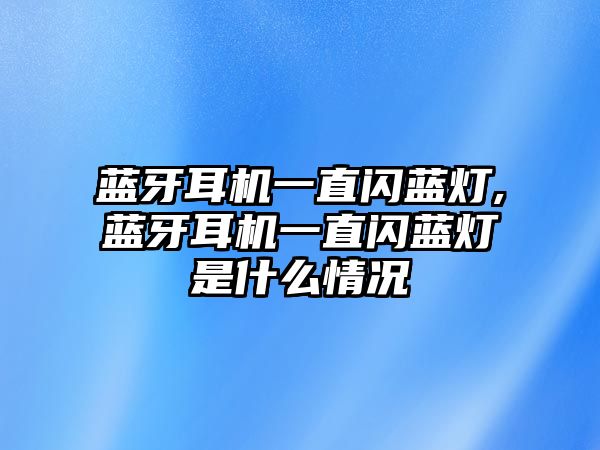 藍牙耳機一直閃藍燈,藍牙耳機一直閃藍燈是什么情況