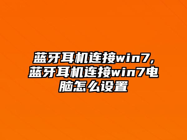 藍(lán)牙耳機(jī)連接win7,藍(lán)牙耳機(jī)連接win7電腦怎么設(shè)置