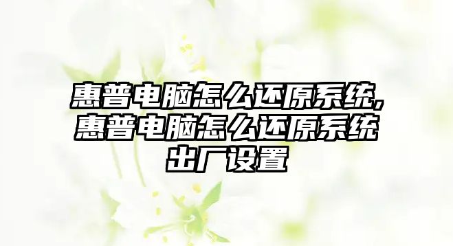 惠普電腦怎么還原系統(tǒng),惠普電腦怎么還原系統(tǒng)出廠設(shè)置