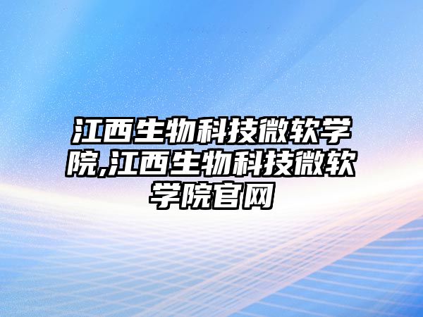 江西生物科技微軟學院,江西生物科技微軟學院官網(wǎng)