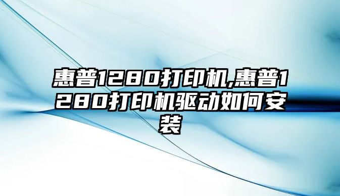 惠普1280打印機(jī),惠普1280打印機(jī)驅(qū)動如何安裝