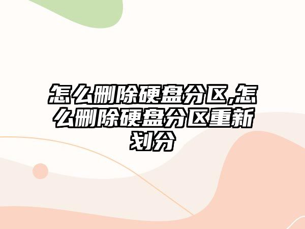 怎么刪除硬盤分區(qū),怎么刪除硬盤分區(qū)重新劃分