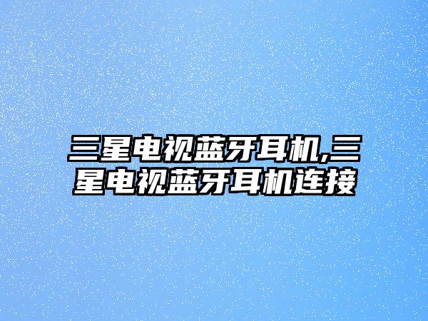 三星電視藍(lán)牙耳機(jī),三星電視藍(lán)牙耳機(jī)連接