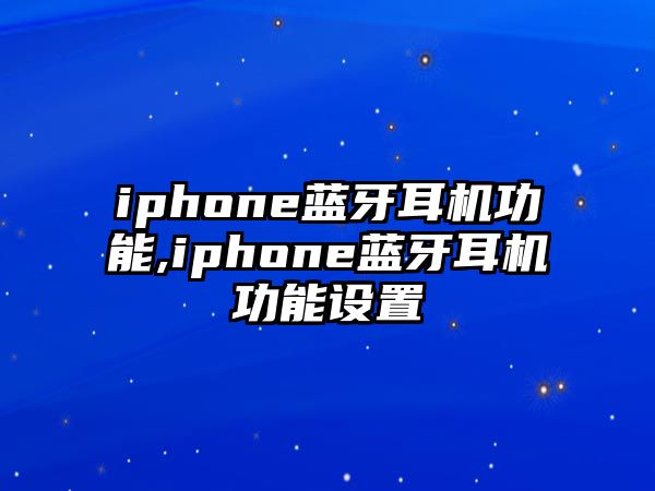 iphone藍(lán)牙耳機(jī)功能,iphone藍(lán)牙耳機(jī)功能設(shè)置