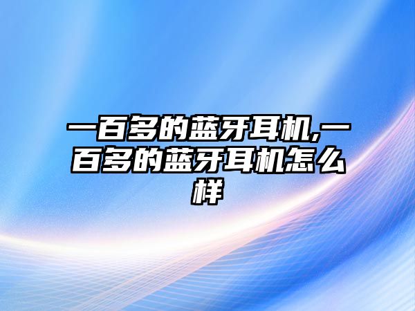 一百多的藍(lán)牙耳機(jī),一百多的藍(lán)牙耳機(jī)怎么樣