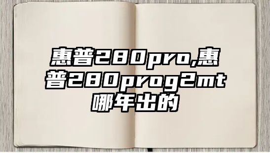 惠普280pro,惠普280prog2mt哪年出的