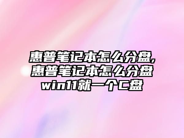 惠普筆記本怎么分盤,惠普筆記本怎么分盤win11就一個(gè)C盤