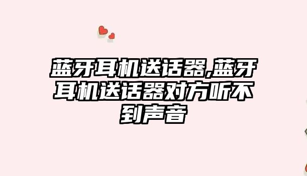 藍(lán)牙耳機送話器,藍(lán)牙耳機送話器對方聽不到聲音