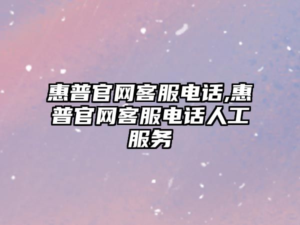 惠普官網(wǎng)客服電話,惠普官網(wǎng)客服電話人工服務(wù)