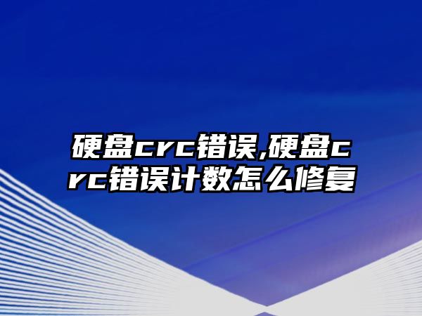 硬盤crc錯誤,硬盤crc錯誤計數(shù)怎么修復(fù)