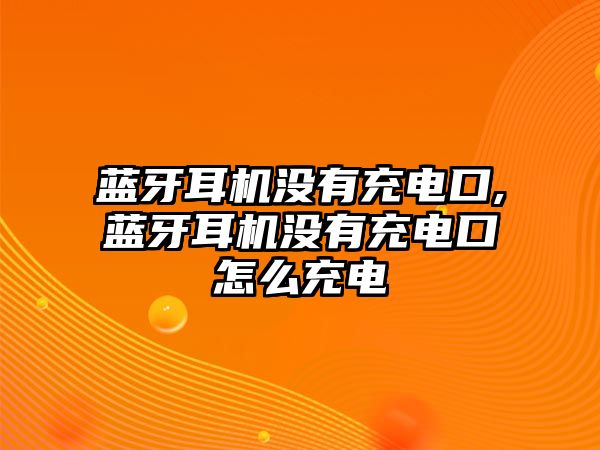 藍(lán)牙耳機(jī)沒(méi)有充電口,藍(lán)牙耳機(jī)沒(méi)有充電口怎么充電