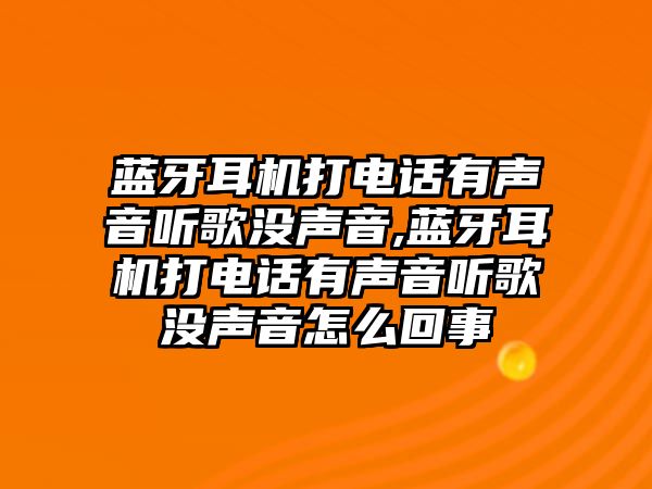 藍牙耳機打電話有聲音聽歌沒聲音,藍牙耳機打電話有聲音聽歌沒聲音怎么回事