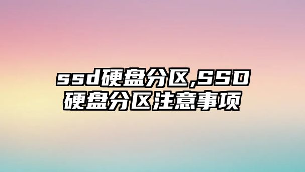 ssd硬盤分區(qū),SSD硬盤分區(qū)注意事項(xiàng)