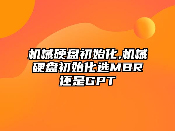 機械硬盤初始化,機械硬盤初始化選MBR還是GPT