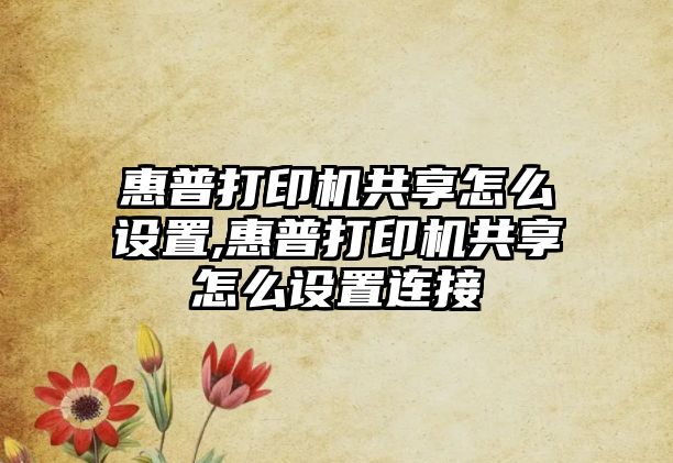 惠普打印機共享怎么設(shè)置,惠普打印機共享怎么設(shè)置連接