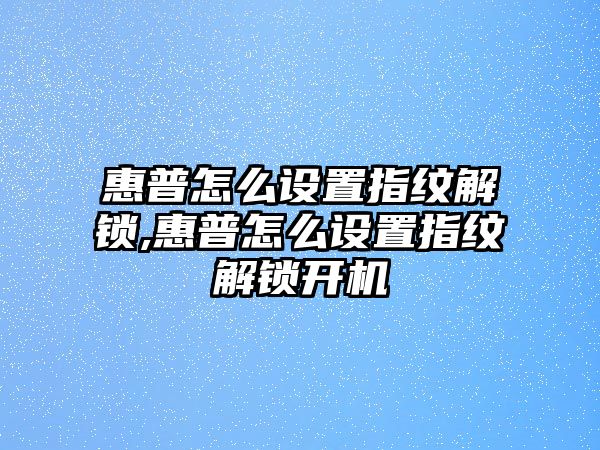 惠普怎么設(shè)置指紋解鎖,惠普怎么設(shè)置指紋解鎖開機(jī)