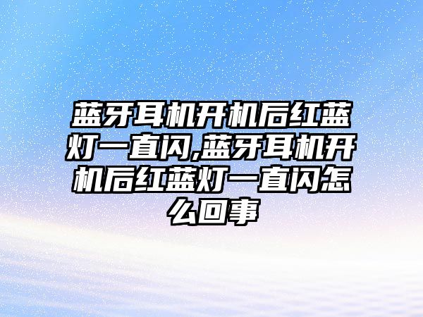 藍(lán)牙耳機開機后紅藍(lán)燈一直閃,藍(lán)牙耳機開機后紅藍(lán)燈一直閃怎么回事