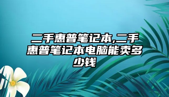 二手惠普筆記本,二手惠普筆記本電腦能賣(mài)多少錢(qián)