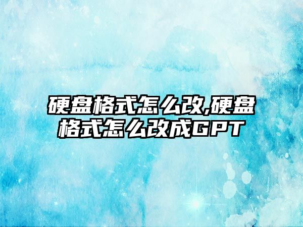 硬盤(pán)格式怎么改,硬盤(pán)格式怎么改成GPT