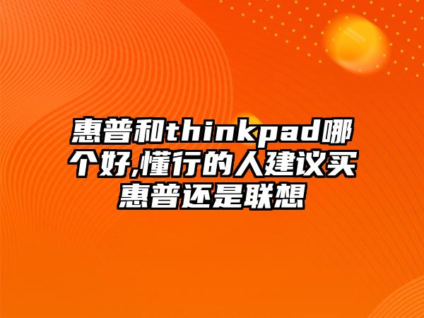 惠普和thinkpad哪個好,懂行的人建議買惠普還是聯(lián)想