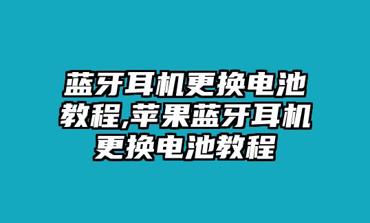 藍(lán)牙耳機(jī)更換電池教程,蘋(píng)果藍(lán)牙耳機(jī)更換電池教程