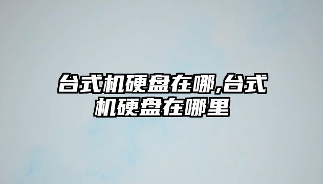 臺式機硬盤在哪,臺式機硬盤在哪里