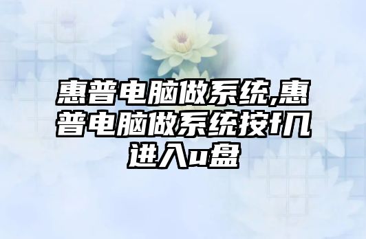 惠普電腦做系統(tǒng),惠普電腦做系統(tǒng)按f幾進入u盤