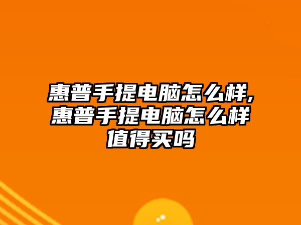 惠普手提電腦怎么樣,惠普手提電腦怎么樣值得買嗎