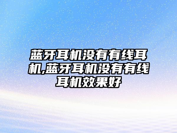 藍(lán)牙耳機(jī)沒(méi)有有線耳機(jī),藍(lán)牙耳機(jī)沒(méi)有有線耳機(jī)效果好