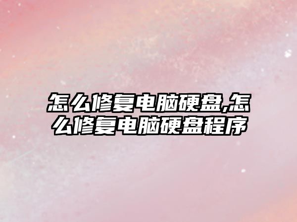 怎么修復(fù)電腦硬盤,怎么修復(fù)電腦硬盤程序