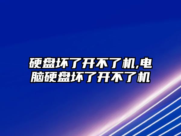 硬盤壞了開不了機,電腦硬盤壞了開不了機