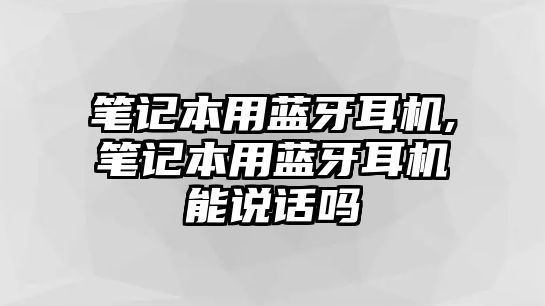 筆記本用藍(lán)牙耳機(jī),筆記本用藍(lán)牙耳機(jī)能說話嗎