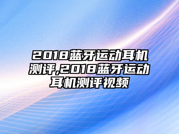 2018藍(lán)牙運(yùn)動(dòng)耳機(jī)測(cè)評(píng),2018藍(lán)牙運(yùn)動(dòng)耳機(jī)測(cè)評(píng)視頻