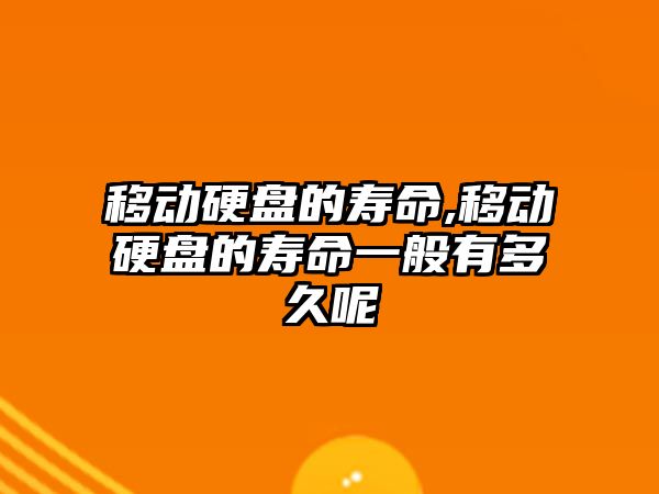 移動硬盤的壽命,移動硬盤的壽命一般有多久呢