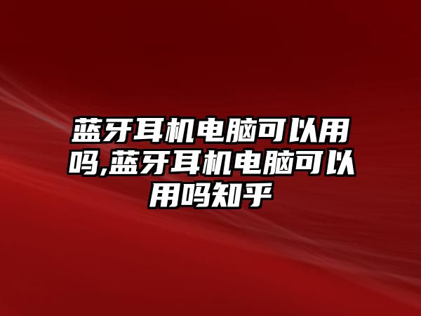 藍(lán)牙耳機(jī)電腦可以用嗎,藍(lán)牙耳機(jī)電腦可以用嗎知乎