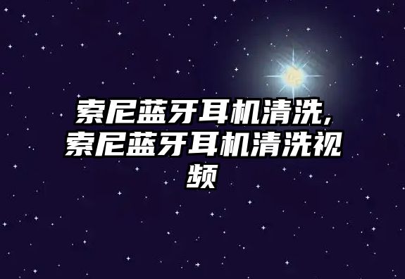 索尼藍(lán)牙耳機清洗,索尼藍(lán)牙耳機清洗視頻