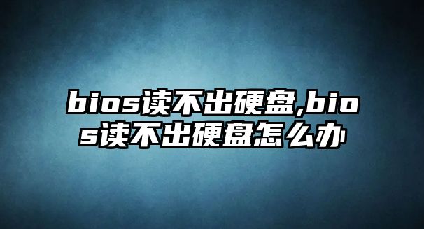 bios讀不出硬盤,bios讀不出硬盤怎么辦