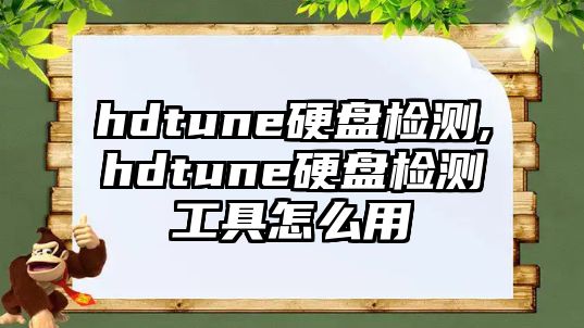 hdtune硬盤檢測,hdtune硬盤檢測工具怎么用