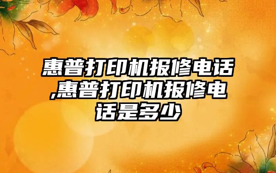 惠普打印機報修電話,惠普打印機報修電話是多少