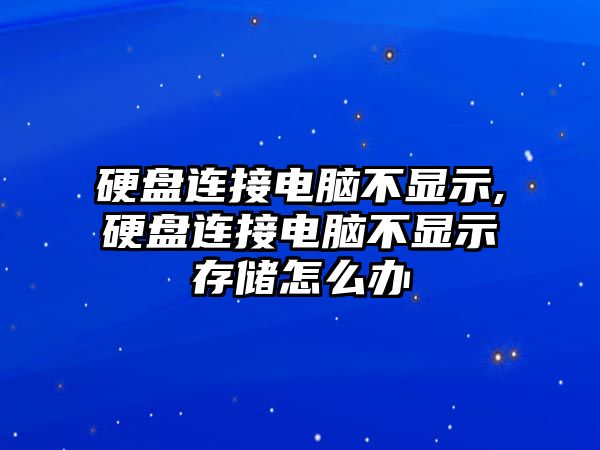 硬盤(pán)連接電腦不顯示,硬盤(pán)連接電腦不顯示存儲(chǔ)怎么辦