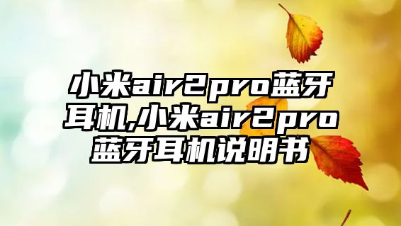 小米air2pro藍(lán)牙耳機,小米air2pro藍(lán)牙耳機說明書