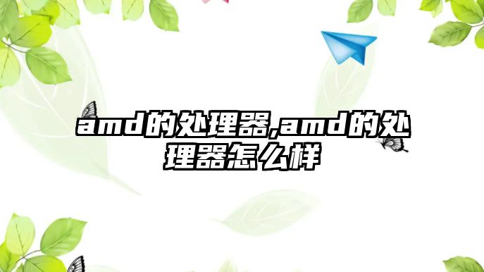 amd的處理器,amd的處理器怎么樣