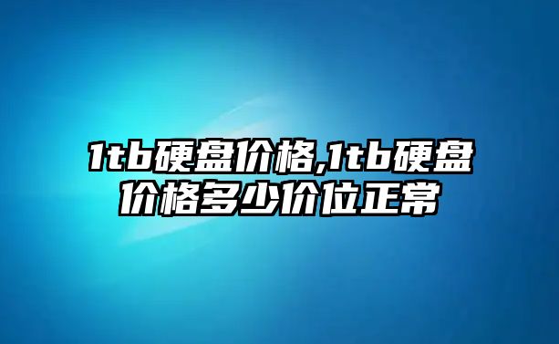 1tb硬盤價格,1tb硬盤價格多少價位正常