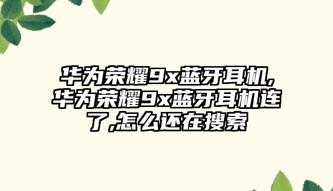 華為榮耀9x藍(lán)牙耳機,華為榮耀9x藍(lán)牙耳機連了,怎么還在搜索