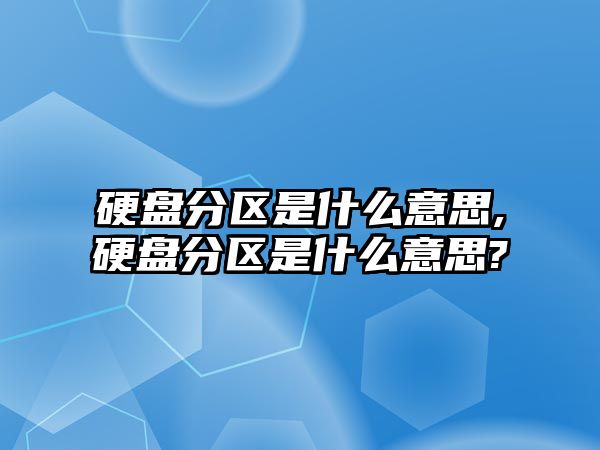 硬盤(pán)分區(qū)是什么意思,硬盤(pán)分區(qū)是什么意思?