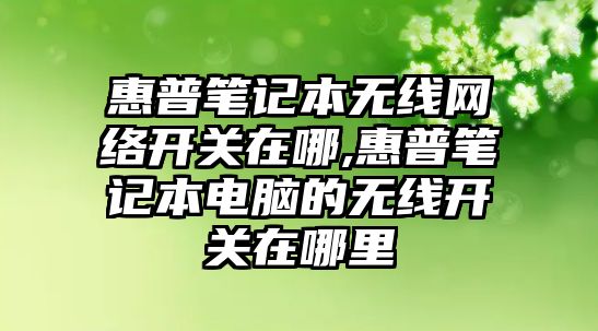 惠普筆記本無線網(wǎng)絡開關在哪,惠普筆記本電腦的無線開關在哪里