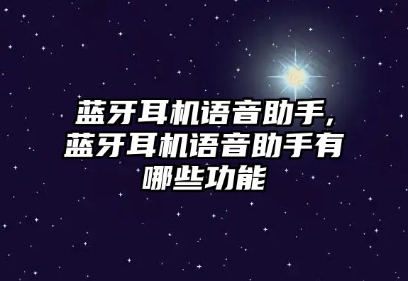 藍牙耳機語音助手,藍牙耳機語音助手有哪些功能